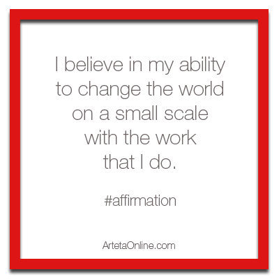 I believe in my ability to change the world on a small scale with the work that I do. #affirmation