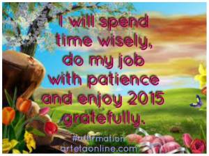 I will spend time wisely, do my job with patience, and enjoy 2015 gratefully. #affirmation